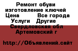 Ремонт обуви , изготовление ключей › Цена ­ 100 - Все города Услуги » Другие   . Свердловская обл.,Артемовский г.